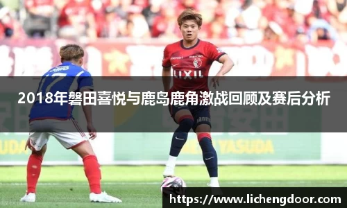 2018年磐田喜悦与鹿岛鹿角激战回顾及赛后分析