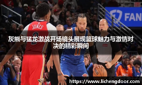 灰熊与猛龙激战开场镜头展现篮球魅力与激情对决的精彩瞬间