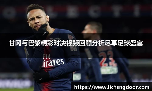 甘冈与巴黎精彩对决视频回顾分析尽享足球盛宴