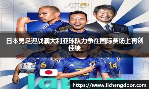 日本男足迎战澳大利亚球队力争在国际赛场上再创佳绩
