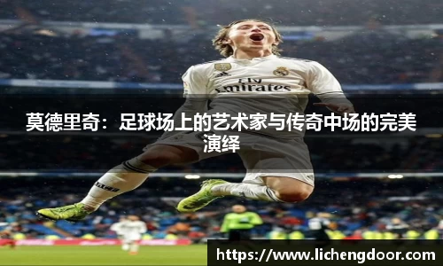莫德里奇：足球场上的艺术家与传奇中场的完美演绎