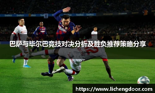 巴萨与毕尔巴竞技对决分析及胜负推荐策略分享