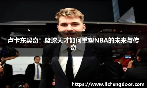 卢卡东契奇：篮球天才如何重塑NBA的未来与传奇