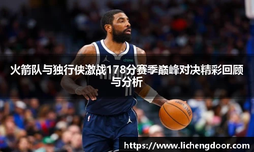 火箭队与独行侠激战178分赛季巅峰对决精彩回顾与分析