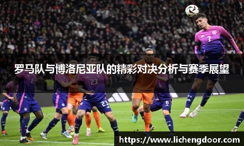 罗马队与博洛尼亚队的精彩对决分析与赛季展望