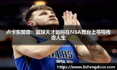 卢卡东契奇：篮球天才如何在NBA舞台上书写传奇人生