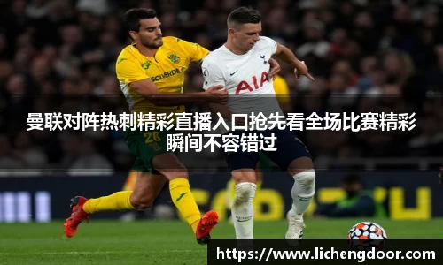 曼联对阵热刺精彩直播入口抢先看全场比赛精彩瞬间不容错过