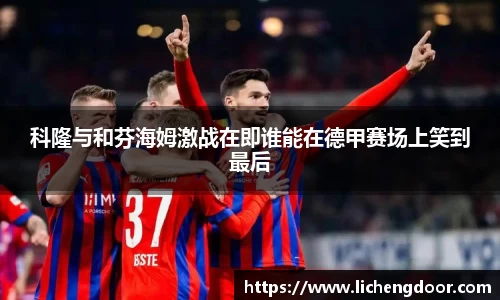 科隆与和芬海姆激战在即谁能在德甲赛场上笑到最后