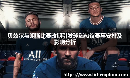 贝兹尔与朗斯比赛改期引发球迷热议赛事安排及影响分析