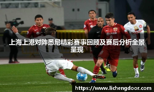 上海上港对阵悉尼精彩赛事回顾及赛后分析全景呈现